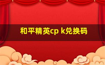 和平精英cp k兑换码